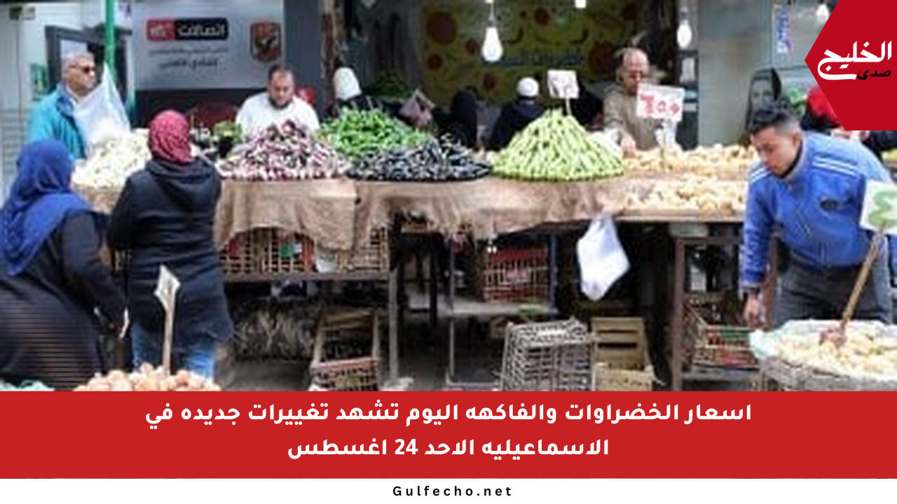 أسعار الخضراوات والفاكهة اليوم تشهد تغييرات جديدة في الإسماعيلية الأحد 24 أغسطس
